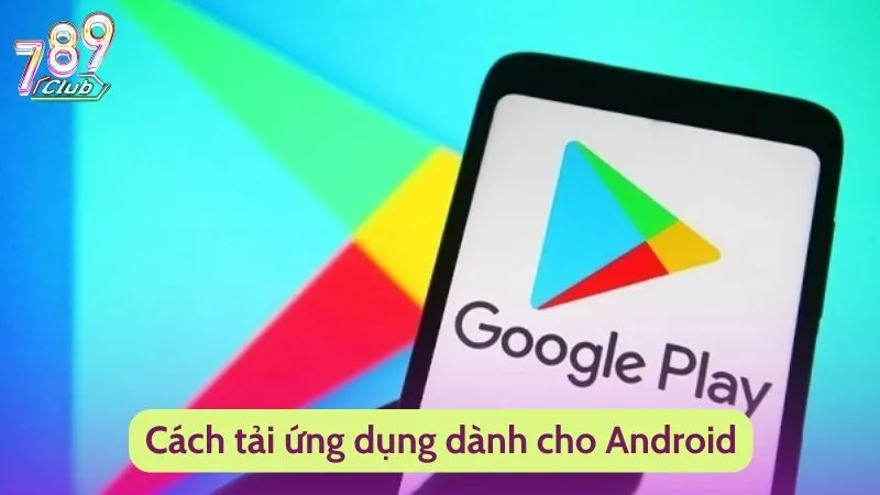 Cách Tải App 789Club Chưa Bao Giờ Dễ Dàng Đến Thế 3 Cách tải ứng dụng dành cho Android