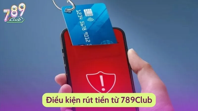 Rút Tiền 789Club - Giao Dịch Nhanh Chóng Nhận Tiền Liền Tay 2 Rút tiền từ ví cược bet thủ cần đáp ứng điều kiện gì?
